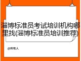 淄博标准员考试培训机构哪里找(淄博标准员培训推荐)