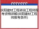 庆阳建材工程咨询工程师报考资格详解(庆阳建材工程师报考条件)