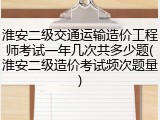 淮安二级交通运输造价工程师考试一年几次共多少题(淮安二级造价考试频次题量)