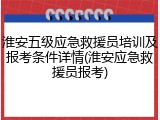 淮安五级应急救援员培训及报考条件详情(淮安应急救援员报考)