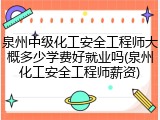 泉州中级化工安全工程师大概多少学费好就业吗(泉州化工安全工程师薪资)
