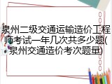 泉州二级交通运输造价工程师考试一年几次共多少题(泉州交通造价考次题量)