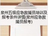 泉州五级应急救援员培训及报考条件详情(泉州应急救援员报考)