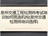 泉州交通工程检测师考试培训如何挑选机构(泉州交通检测师培训选择)