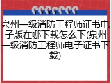 泉州一级消防工程师证书电子版在哪下载怎么下(泉州一级消防工程师电子证书下载)