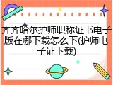 齐齐哈尔护师职称证书电子版在哪下载怎么下(护师电子证下载)