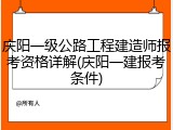 庆阳一级公路工程建造师报考资格详解(庆阳一建报考条件)