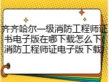 齐齐哈尔一级消防工程师证书电子版在哪下载怎么下(消防工程师证电子版下载)