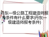 丹东一级公路工程建造师报考条件有什么要求(丹东一级建造师报考条件)