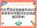 丹东五级应急救援员培训及报考条件详情(丹东应急救援员报考)
