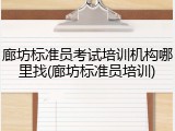 廊坊标准员考试培训机构哪里找(廊坊标准员培训)