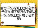廊坊一级消防工程师证书电子版在哪下载怎么下(廊坊一级消防工程师电子证书下载)