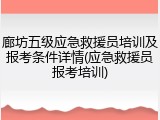 廊坊五级应急救援员培训及报考条件详情(应急救援员报考培训)