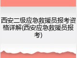 西安二级应急救援员报考资格详解(西安应急救援员报考)