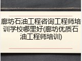 廊坊石油工程咨询工程师培训学校哪里好(廊坊优质石油工程师培训)