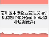 南川区中级物业管理员培训机构哪个最好(南川中级物业培训优选)