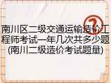 南川区二级交通运输造价工程师考试一年几次共多少题(南川二级造价考试题量)