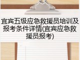 宜宾五级应急救援员培训及报考条件详情(宜宾应急救援员报考)