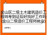 金山区二级土木建筑造价工程师考到证后好找好工作吗(金山二级造价工程师就业)