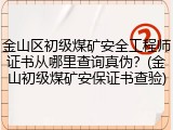 金山区初级煤矿安全工程师证书从哪里查询真伪？(金山初级煤矿安保证书查验)