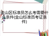 金山区标准员怎么考需要什么条件(金山标准员考证条件)