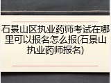 石景山区执业药师考试在哪里可以报名怎么报(石景山执业药师报名)