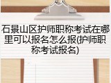 石景山区护师职称考试在哪里可以报名怎么报(护师职称考试报名)