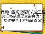 石景山区初级煤矿安全工程师证书从哪里查询真伪？(煤矿安全工程师证查询)