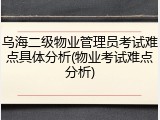乌海二级物业管理员考试难点具体分析(物业考试难点分析)