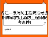 内江一级消防工程师报考资格详解(内江消防工程师报考条件)