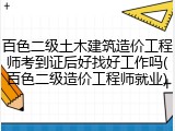 百色二级土木建筑造价工程师考到证后好找好工作吗(百色二级造价工程师就业)