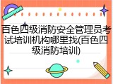 百色四级消防安全管理员考试培训机构哪里找(百色四级消防培训)