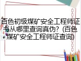百色初级煤矿安全工程师证书从哪里查询真伪？(百色煤矿安全工程师证查询)