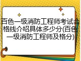 百色一级消防工程师考试合格线介绍具体多少分(百色一级消防工程师及格分)