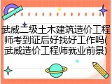 武威二级土木建筑造价工程师考到证后好找好工作吗(武威造价工程师就业前景)