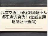 武威交通工程检测师证书从哪里查询真伪？(武威交通检测证书查询)