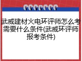 武威建材火电环评师怎么考需要什么条件(武威环评师报考条件)