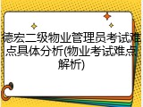 德宏二级物业管理员考试难点具体分析(物业考试难点解析)