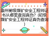 惠州初级煤矿安全工程师证书从哪里查询真伪？(初级煤矿安全工程师证真伪查询)