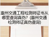 惠州交通工程检测师证书从哪里查询真伪？(惠州交通检测师证真伪查询)