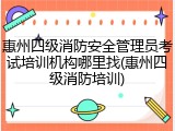 惠州四级消防安全管理员考试培训机构哪里找(惠州四级消防培训)