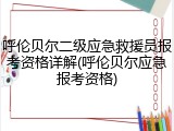 呼伦贝尔二级应急救援员报考资格详解(呼伦贝尔应急报考资格)