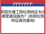 岳阳交通工程检测师证书从哪里查询真伪？(岳阳检测师证真伪查询)