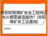 岳阳初级煤矿安全工程师证书从哪里查询真伪？(岳阳煤矿安工证查询)