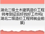 湖北二级土木建筑造价工程师考到证后好找好工作吗(湖北二级造价工程师就业前景)