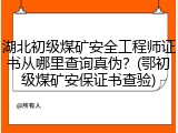 湖北初级煤矿安全工程师证书从哪里查询真伪？(鄂初级煤矿安保证书查验)