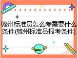 赣州标准员怎么考需要什么条件(赣州标准员报考条件)