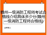 赣州一级消防工程师考试合格线介绍具体多少分(赣州一级消防工程师合格线)