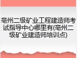 亳州二级矿业工程建造师考试指导中心哪里有(亳州二级矿业建造师培训点)