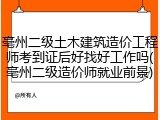 亳州二级土木建筑造价工程师考到证后好找好工作吗(亳州二级造价师就业前景)